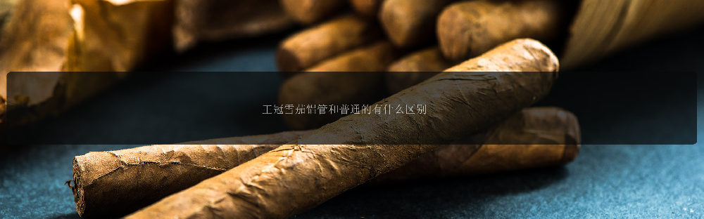 王冠雪茄铝管和普通的有什么区别
